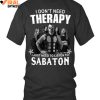 I Don't Need Therapy, I Just Need To Listen To Sabaton T Shirts