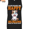 Cats Make Me Happy Humans Make My Head Hurt Limited Edition Shirts