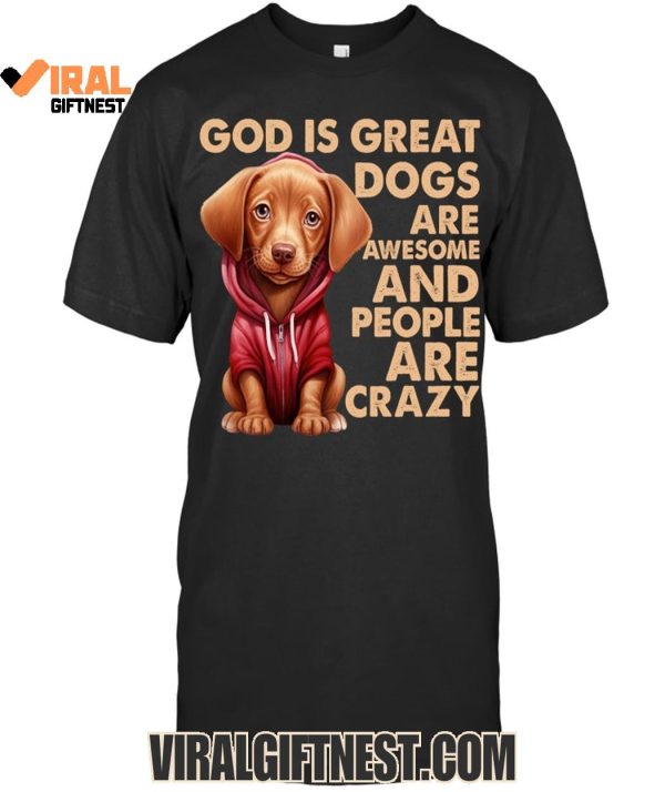 God Is Great Dogs Are Awesome And People Are Crazy Limited Edition Shirts