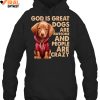 God Is Great Dogs Are Awesome And People Are Crazy Limited Edition Shirts