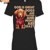 God Is Great Dogs Are Awesome And People Are Crazy Limited Edition Shirts