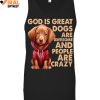 God Is Great Dogs Are Awesome And People Are Crazy Limited Edition Shirts