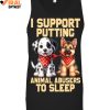 I Support Putting Animal Abusers To Sleep Limited Edition Shirts