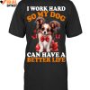 I Work Hard So My Dog Can Have A Better Life Limited Edition Shirts