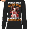 I Work Hard So My Dog Can Have A Better Life Limited Edition Shirts