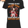 I Work Hard So My Dog Can Have A Better Life Limited Edition Shirts