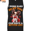 I Work Hard So My Dog Can Have A Better Life Limited Edition Shirts