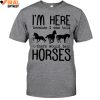 I'm Here Because I Was Told, There Would Be Horses Limited Edition Shirts