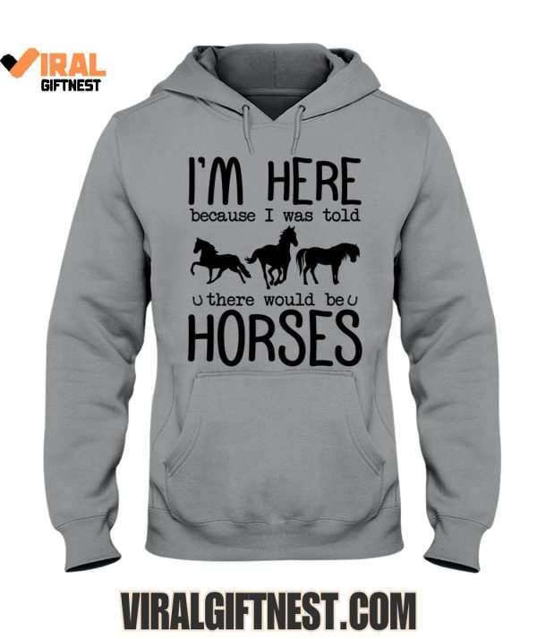 I’m Here Because I Was Told, There Would Be Horses Limited Edition Shirts