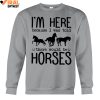 I'm Here Because I Was Told, There Would Be Horses Limited Edition Shirts