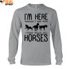 I'm Here Because I Was Told, There Would Be Horses Limited Edition Shirts