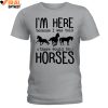 I'm Here Because I Was Told, There Would Be Horses Limited Edition Shirts