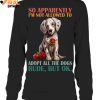 So Apparently Im Not Allowed To Adopt All The Dogs Rude2C But Ok Limited Edition Shirts 4 3fa7R.jpg